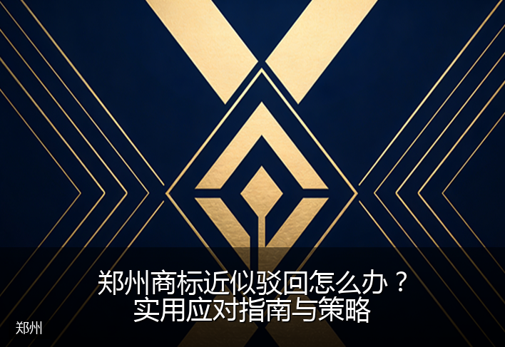 郑州商标近似驳回怎么办？实用应对指南与策略