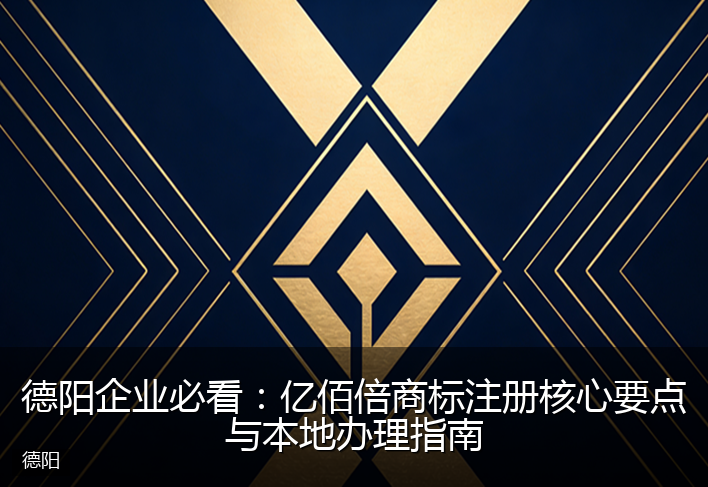 德阳企业必看：亿佰倍商标注册核心要点与本地办理指南