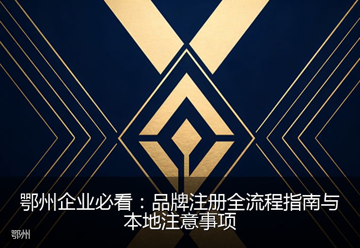 鄂州企业必看：品牌注册全流程指南与本地注意事项